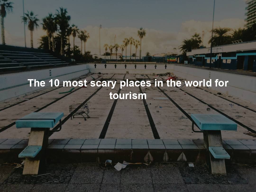 The 10 most scary places in the world for tourism