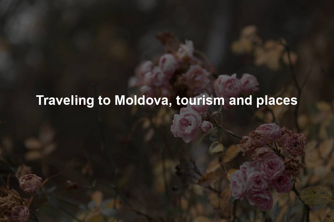 Traveling to Moldova, tourism and places